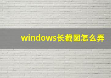 windows长截图怎么弄