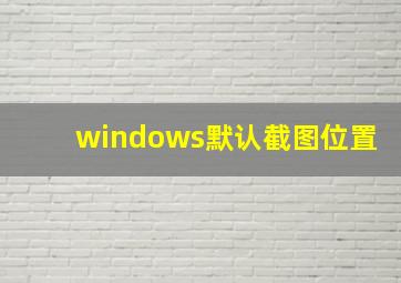 windows默认截图位置