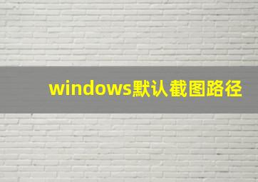 windows默认截图路径