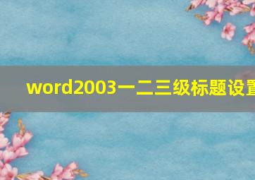 word2003一二三级标题设置