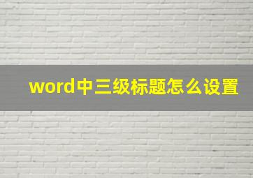 word中三级标题怎么设置