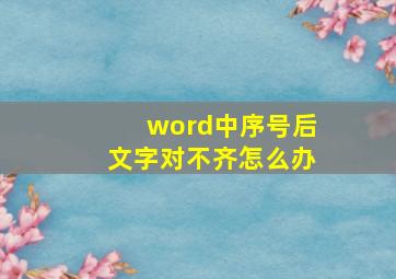 word中序号后文字对不齐怎么办