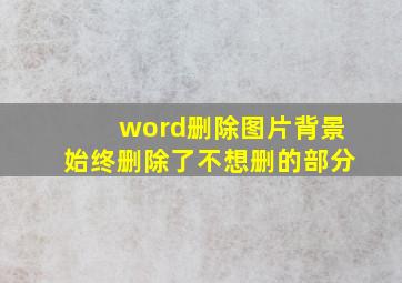 word删除图片背景始终删除了不想删的部分