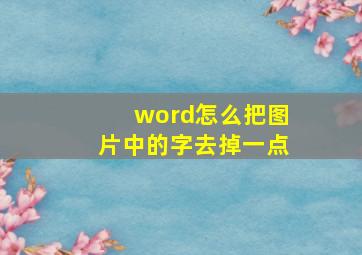 word怎么把图片中的字去掉一点