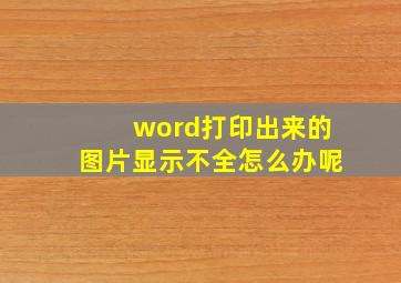 word打印出来的图片显示不全怎么办呢