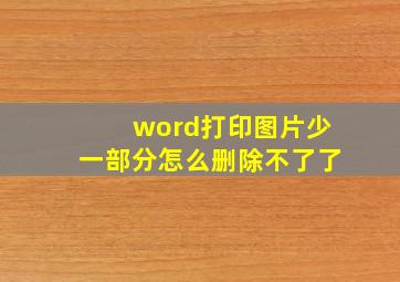 word打印图片少一部分怎么删除不了了