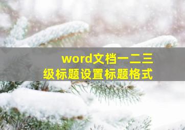 word文档一二三级标题设置标题格式