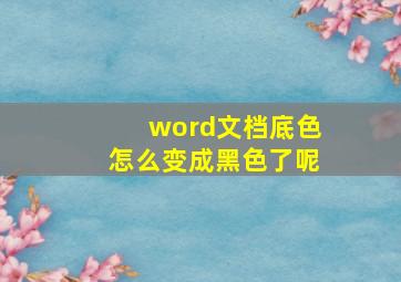 word文档底色怎么变成黑色了呢