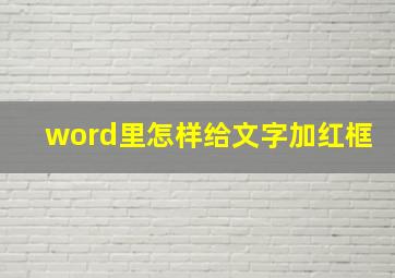 word里怎样给文字加红框