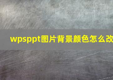 wpsppt图片背景颜色怎么改