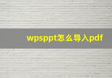 wpsppt怎么导入pdf