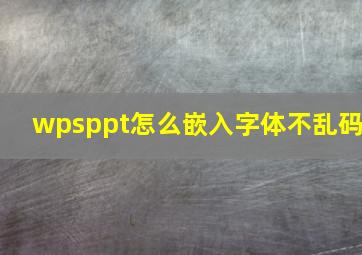 wpsppt怎么嵌入字体不乱码