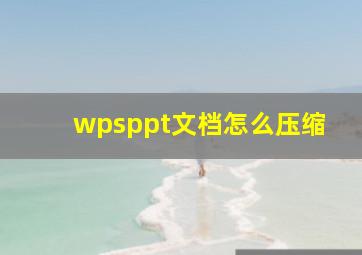 wpsppt文档怎么压缩