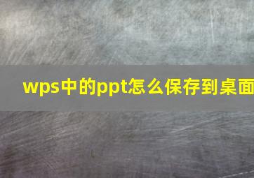 wps中的ppt怎么保存到桌面