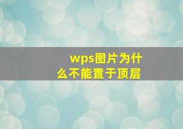 wps图片为什么不能置于顶层