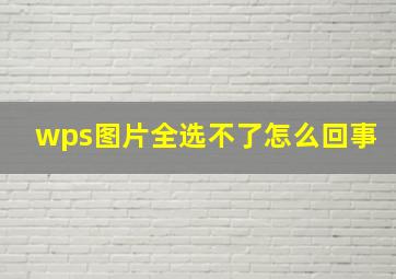 wps图片全选不了怎么回事