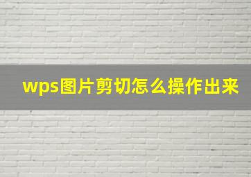 wps图片剪切怎么操作出来