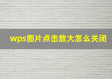 wps图片点击放大怎么关闭