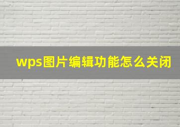 wps图片编辑功能怎么关闭