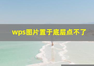 wps图片置于底层点不了