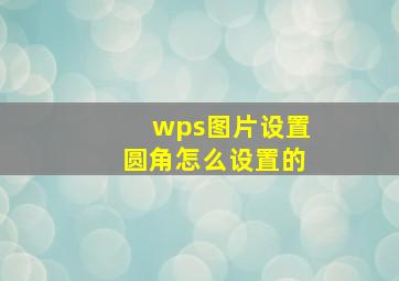 wps图片设置圆角怎么设置的