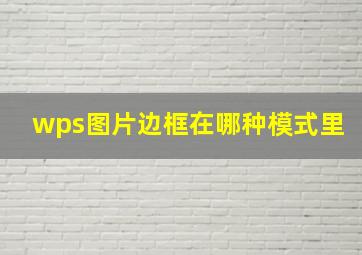 wps图片边框在哪种模式里