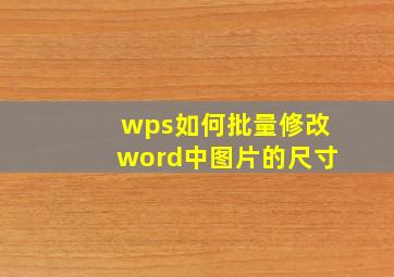 wps如何批量修改word中图片的尺寸