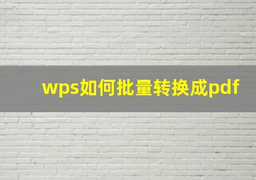 wps如何批量转换成pdf