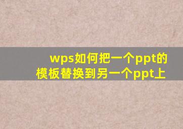 wps如何把一个ppt的模板替换到另一个ppt上