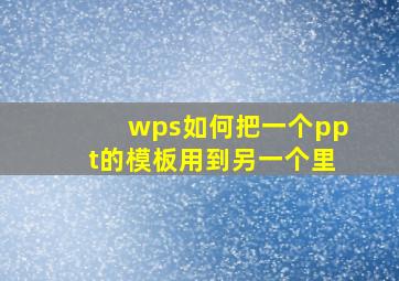 wps如何把一个ppt的模板用到另一个里