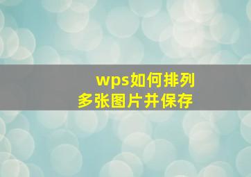 wps如何排列多张图片并保存