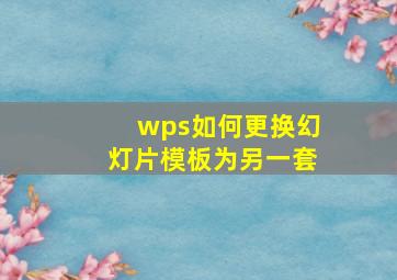 wps如何更换幻灯片模板为另一套