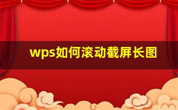 wps如何滚动截屏长图