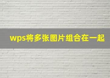 wps将多张图片组合在一起