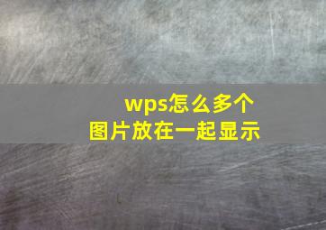 wps怎么多个图片放在一起显示