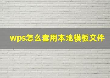 wps怎么套用本地模板文件