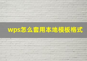 wps怎么套用本地模板格式