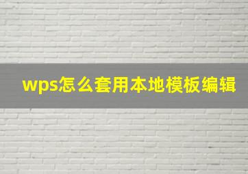 wps怎么套用本地模板编辑