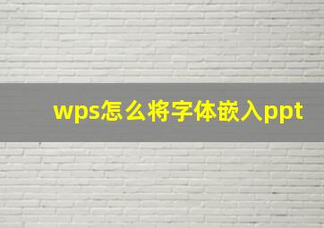 wps怎么将字体嵌入ppt