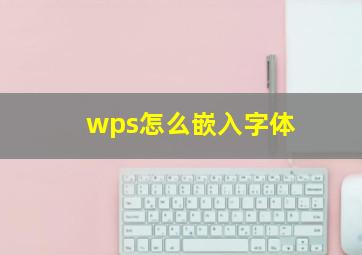 wps怎么嵌入字体