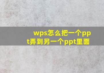 wps怎么把一个ppt弄到另一个ppt里面