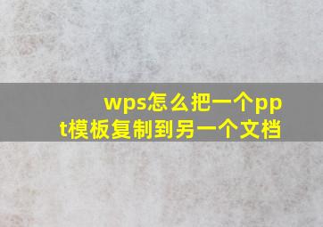 wps怎么把一个ppt模板复制到另一个文档