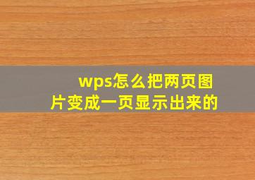 wps怎么把两页图片变成一页显示出来的