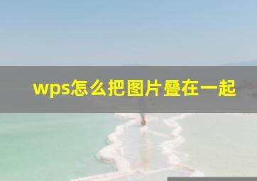 wps怎么把图片叠在一起