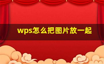 wps怎么把图片放一起