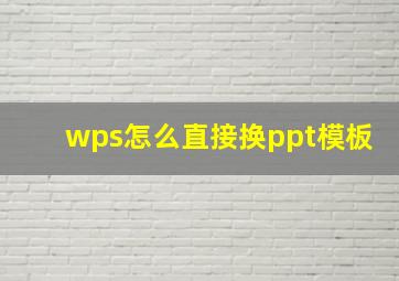 wps怎么直接换ppt模板