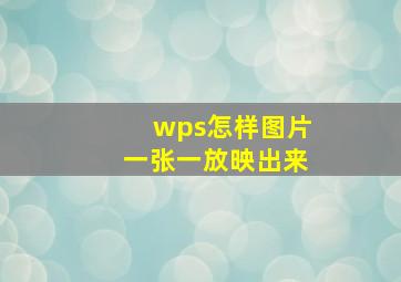 wps怎样图片一张一放映出来