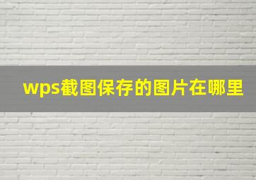 wps截图保存的图片在哪里