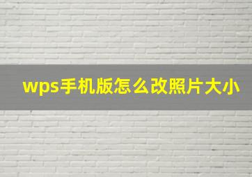 wps手机版怎么改照片大小