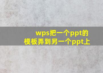 wps把一个ppt的模板弄到另一个ppt上